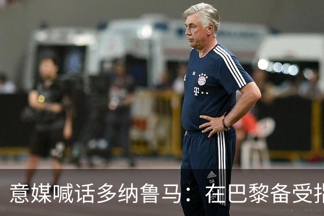 意媒喊话多纳鲁马：在巴黎备受指责 受不了回家吧